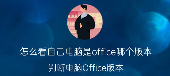 怎么看自己电脑是office哪个版本 判断电脑Office版本